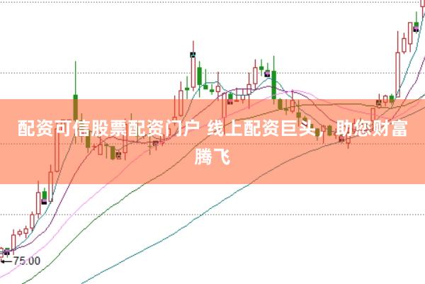 配资可信股票配资门户 线上配资巨头，助您财富腾飞