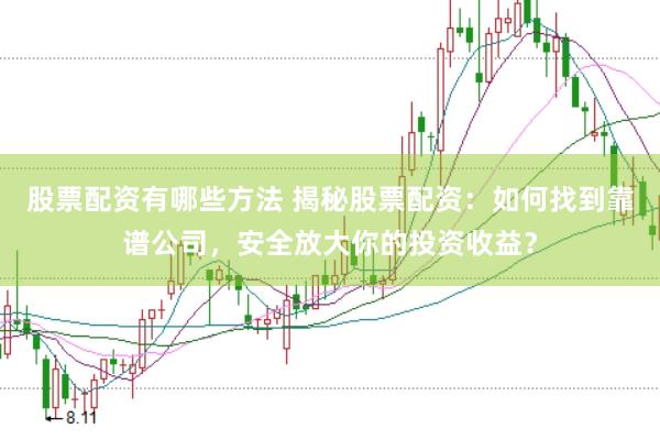 股票配资有哪些方法 揭秘股票配资：如何找到靠谱公司，安全放大你的投资收益？