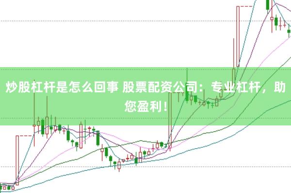 炒股杠杆是怎么回事 股票配资公司：专业杠杆，助您盈利！
