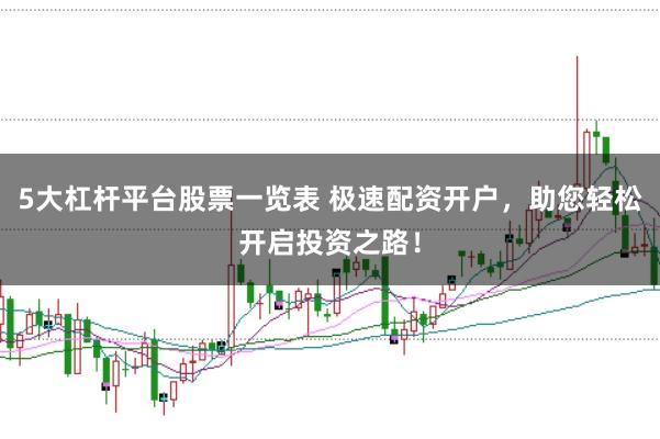 5大杠杆平台股票一览表 极速配资开户，助您轻松开启投资之路！
