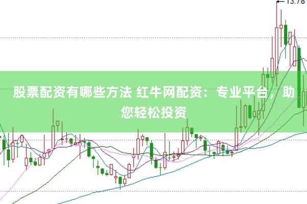 股票配资有哪些方法 红牛网配资：专业平台，助您轻松投资