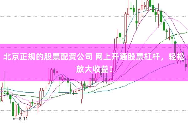 北京正规的股票配资公司 网上开通股票杠杆，轻松放大收益！
