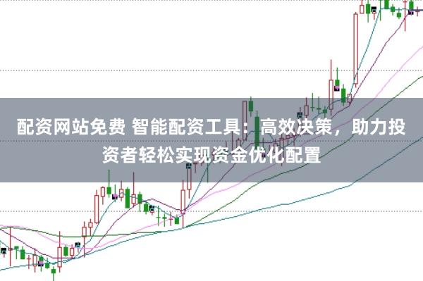配资网站免费 智能配资工具：高效决策，助力投资者轻松实现资金优化配置