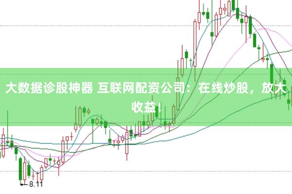 大数据诊股神器 互联网配资公司：在线炒股，放大收益！
