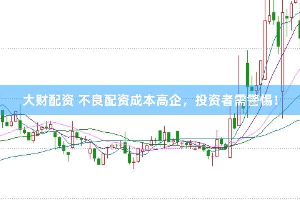 大财配资 不良配资成本高企，投资者需警惕！