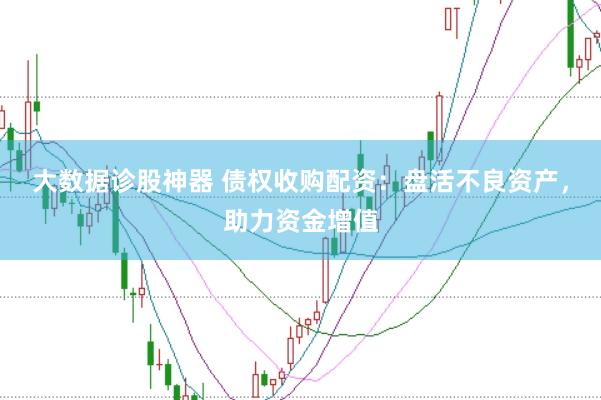大数据诊股神器 债权收购配资：盘活不良资产，助力资金增值