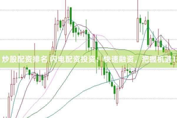 炒股配资排名 闪电配资投资：快速融资，把握机遇！