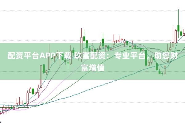 配资平台APP下载 玖富配资：专业平台，助您财富增值