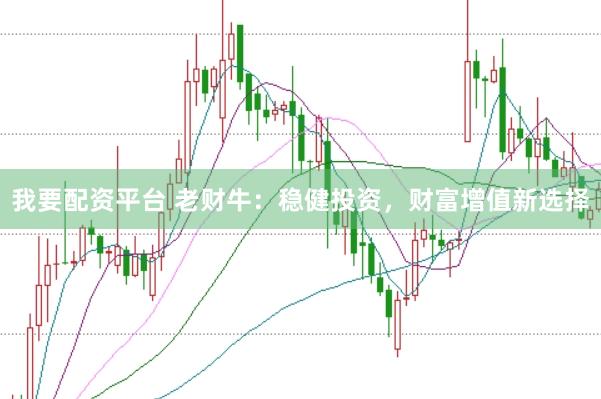 我要配资平台 老财牛：稳健投资，财富增值新选择