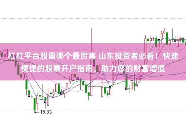 杠杠平台股票哪个最厉害 山东投资者必看！快速便捷的股票开户指南，助力您的财富增值