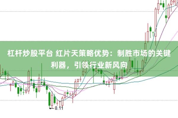 杠杆炒股平台 红片天策略优势：制胜市场的关键利器，引领行业新风向