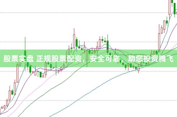 股票实盘 正规股票配资，安全可靠，助您投资腾飞
