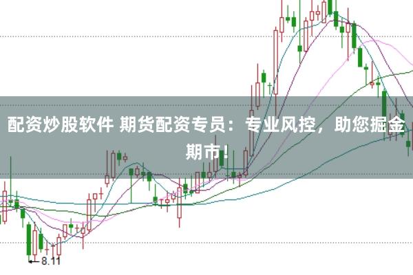 配资炒股软件 期货配资专员：专业风控，助您掘金期市！
