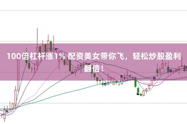 100倍杠杆涨1% 配资美女带你飞，轻松炒股盈利翻倍！