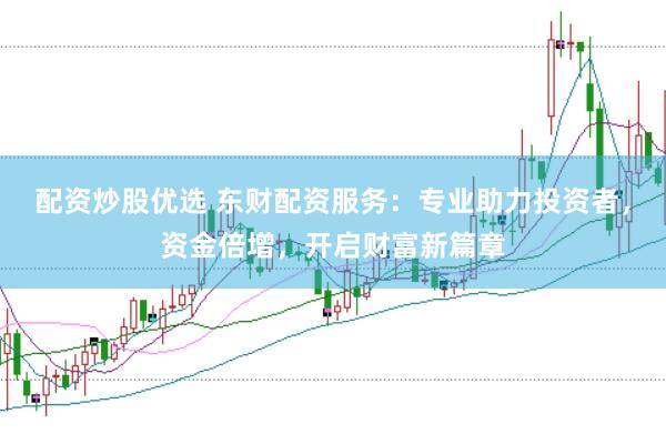 配资炒股优选 东财配资服务：专业助力投资者，资金倍增，开启财富新篇章