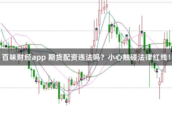百味财经app 期货配资违法吗？小心触碰法律红线！
