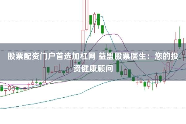 股票配资门户首选加杠网 益盟股票医生：您的投资健康顾问