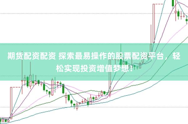 期货配资配资 探索最易操作的股票配资平台，轻松实现投资增值梦想！