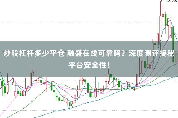 炒股杠杆多少平仓 融盛在线可靠吗？深度测评揭秘平台安全性！
