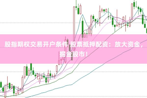 股指期权交易开户条件 股票抵押配资：放大资金，掘金股市！