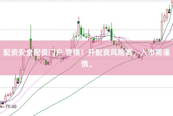 配资安全配资门户 警惕！开配资风险高，入市需谨慎。