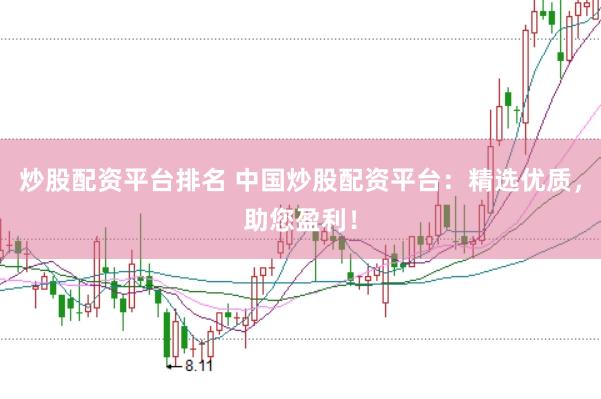 炒股配资平台排名 中国炒股配资平台：精选优质，助您盈利！