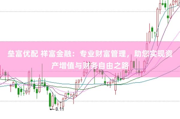 垒富优配 祥富金融：专业财富管理，助您实现资产增值与财务自由之路
