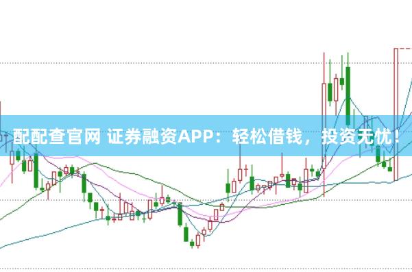 配配查官网 证券融资APP：轻松借钱，投资无忧！