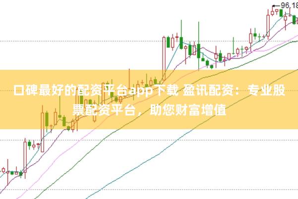 口碑最好的配资平台app下载 盈讯配资：专业股票配资平台，助您财富增值