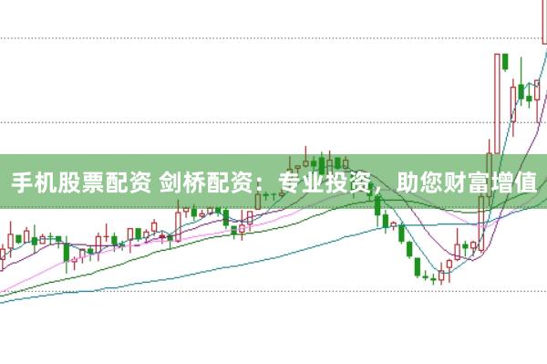 手机股票配资 剑桥配资：专业投资，助您财富增值