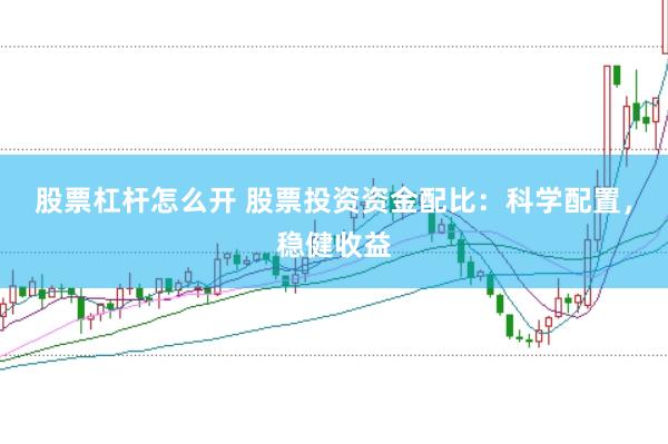 股票杠杆怎么开 股票投资资金配比：科学配置，稳健收益