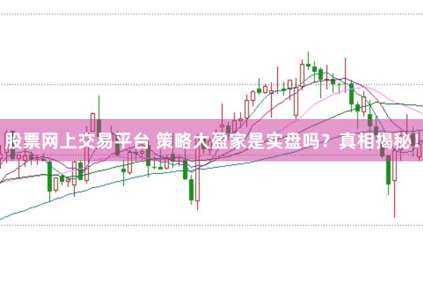股票网上交易平台 策略大盈家是实盘吗？真相揭秘！