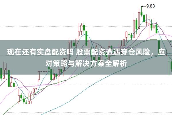 现在还有实盘配资吗 股票配资遭遇穿仓风险，应对策略与解决方案全解析