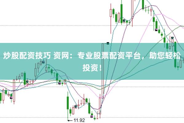 炒股配资技巧 资网：专业股票配资平台，助您轻松投资！