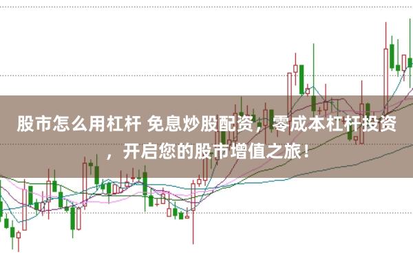 股市怎么用杠杆 免息炒股配资，零成本杠杆投资，开启您的股市增值之旅！