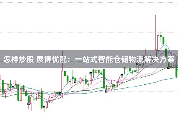 怎样炒股 展博优配：一站式智能仓储物流解决方案