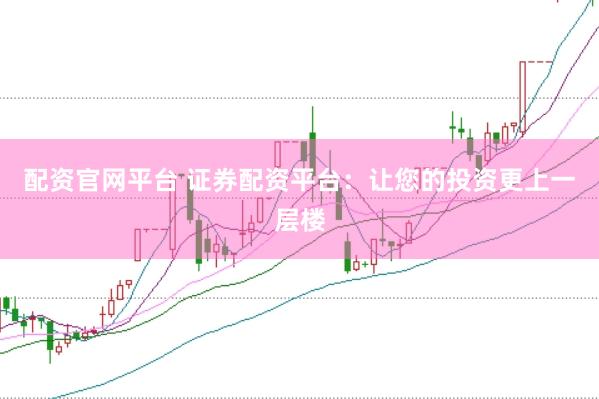配资官网平台 证券配资平台：让您的投资更上一层楼