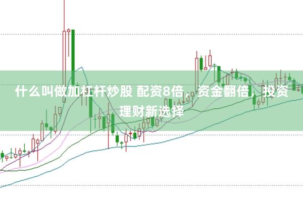 什么叫做加杠杆炒股 配资8倍，资金翻倍，投资理财新选择
