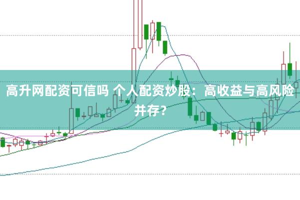 高升网配资可信吗 个人配资炒股：高收益与高风险并存？