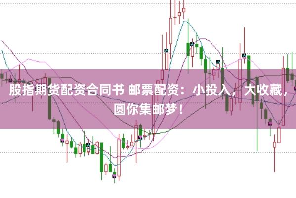 股指期货配资合同书 邮票配资：小投入，大收藏，圆你集邮梦！