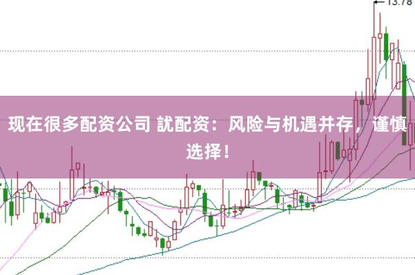 现在很多配资公司 訧配资：风险与机遇并存，谨慎选择！