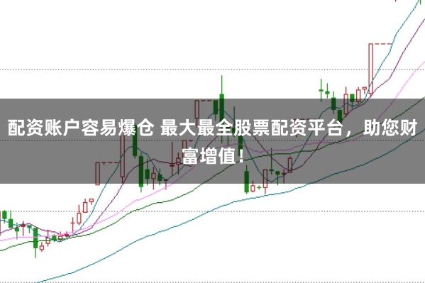 配资账户容易爆仓 最大最全股票配资平台,助您财富增值!
