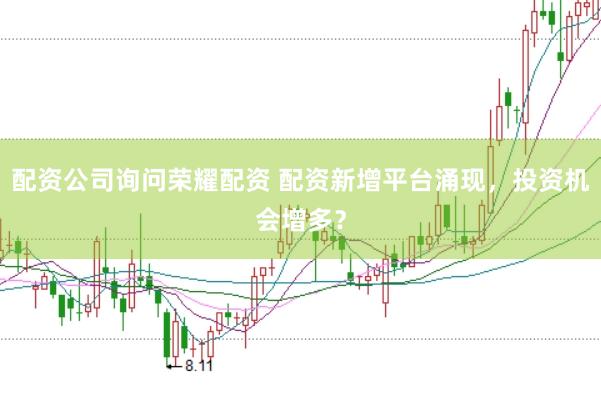配资公司询问荣耀配资 配资新增平台涌现，投资机会增多？