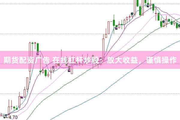 期货配资广告 在线杠杆炒股：放大收益，谨慎操作