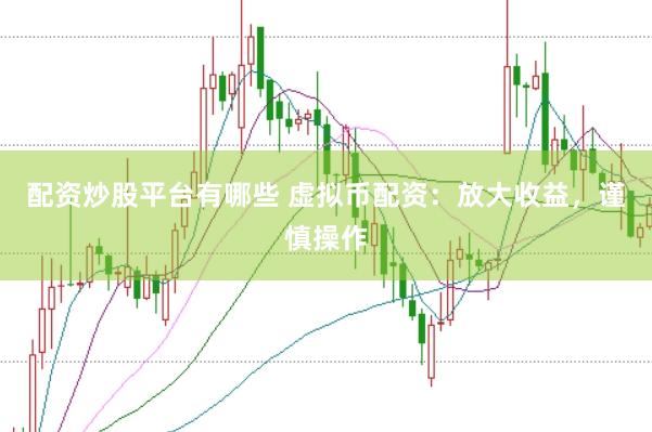配资炒股平台有哪些 虚拟币配资：放大收益，谨慎操作
