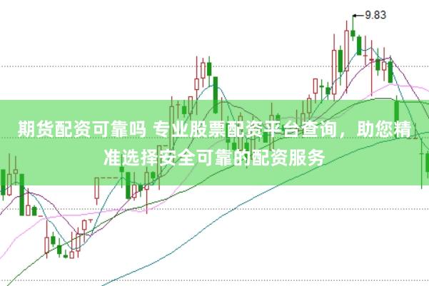 期货配资可靠吗 专业股票配资平台查询，助您精准选择安全可靠的配资服务