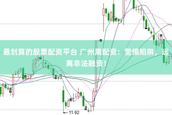 最划算的股票配资平台 广州黑配资：警惕陷阱，远离非法融资！