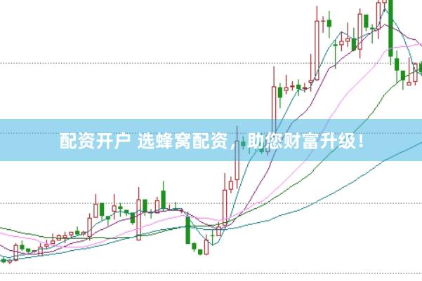 配资开户 选蜂窝配资，助您财富升级！
