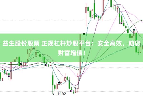 益生股份股票 正规杠杆炒股平台：安全高效，助您财富增值！