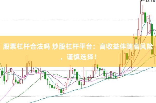 股票杠杆合法吗 炒股杠杆平台：高收益伴随高风险，谨慎选择！